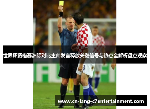 世界杯资格赛洲际对比主帅发言释放关键信号与热点全解析盘点观察