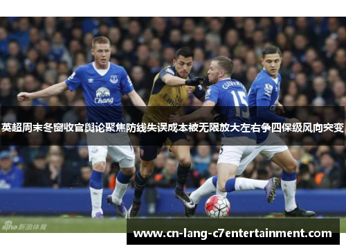 英超周末冬窗收官舆论聚焦防线失误成本被无限放大左右争四保级风向突变 英超周末冬窗收官舆论聚焦防线失误成本被无限放大左右争四保级风向突变