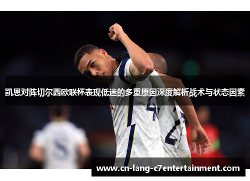 凯恩对阵切尔西欧联杯表现低迷的多重原因深度解析战术与状态因素 凯恩对阵切尔西欧联杯表现低迷的多重原因深度解析战术与状态因素