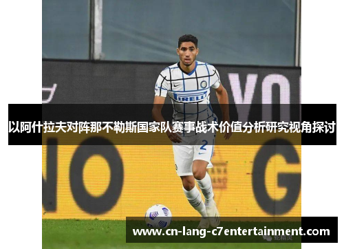以阿什拉夫对阵那不勒斯国家队赛事战术价值分析研究视角探讨 以阿什拉夫对阵那不勒斯国家队赛事战术价值分析研究视角探讨