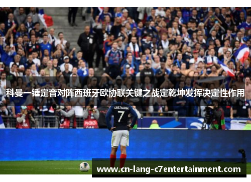 科曼一锤定音对阵西班牙欧协联关键之战定乾坤发挥决定性作用 科曼一锤定音对阵西班牙欧协联关键之战定乾坤发挥决定性作用