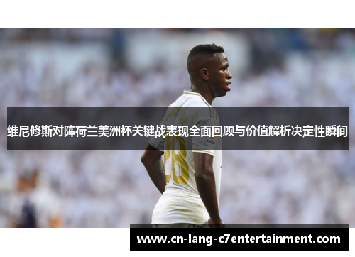 维尼修斯对阵荷兰美洲杯关键战表现全面回顾与价值解析决定性瞬间 维尼修斯对阵荷兰美洲杯关键战表现全面回顾与价值解析决定性瞬间