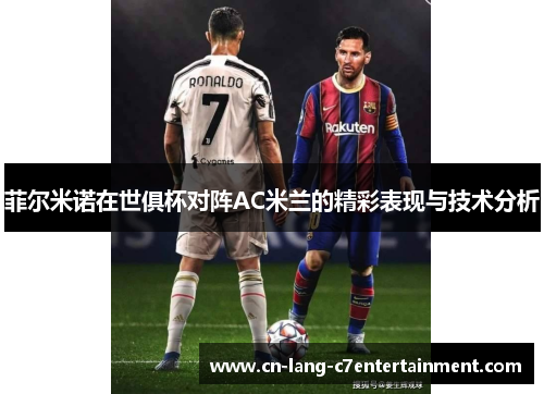 菲尔米诺在世俱杯对阵AC米兰的精彩表现与技术分析 菲尔米诺在世俱杯对阵AC米兰的精彩表现与技术分析