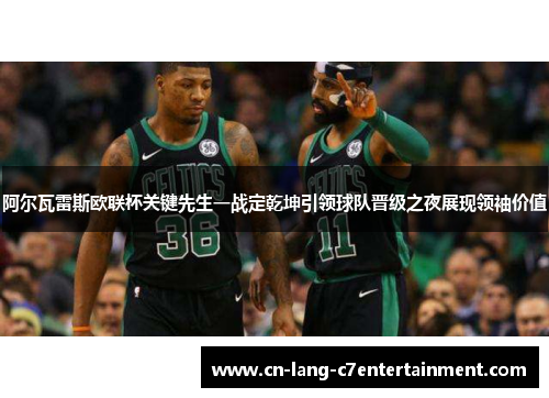 阿尔瓦雷斯欧联杯关键先生一战定乾坤引领球队晋级之夜展现领袖价值