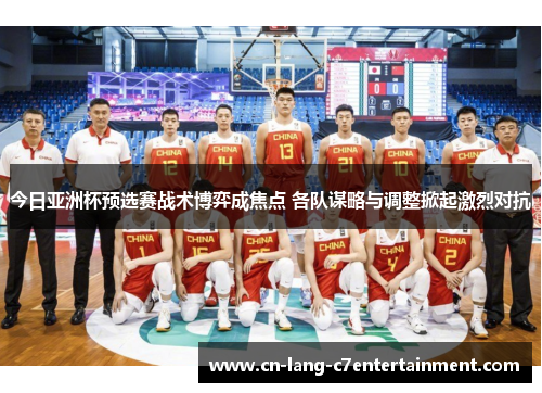 今日亚洲杯预选赛战术博弈成焦点 各队谋略与调整掀起激烈对抗