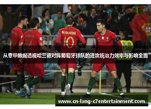 从意甲数据透视哈兰德对阵葡萄牙球队的进攻统治力效率与影响全面 从意甲数据透视哈兰德对阵葡萄牙球队的进攻统治力效率与影响全面