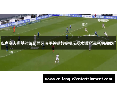 库卢塞夫斯基对阵葡萄牙法甲关键数据揭示战术博弈深层逻辑解析 库卢塞夫斯基对阵葡萄牙法甲关键数据揭示战术博弈深层逻辑解析