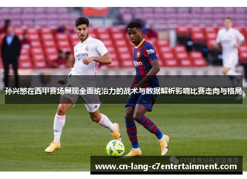 孙兴慜在西甲赛场展现全面统治力的战术与数据解析影响比赛走向与格局 孙兴慜在西甲赛场展现全面统治力的战术与数据解析影响比赛走向与格局