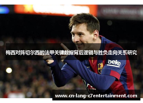 梅西对阵切尔西的法甲关键数据背后逻辑与胜负走向关系研究 梅西对阵切尔西的法甲关键数据背后逻辑与胜负走向关系研究