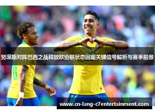 努涅斯对阵巴西之战释放欧协联状态回暖关键信号解析与赛季前景 努涅斯对阵巴西之战释放欧协联状态回暖关键信号解析与赛季前景