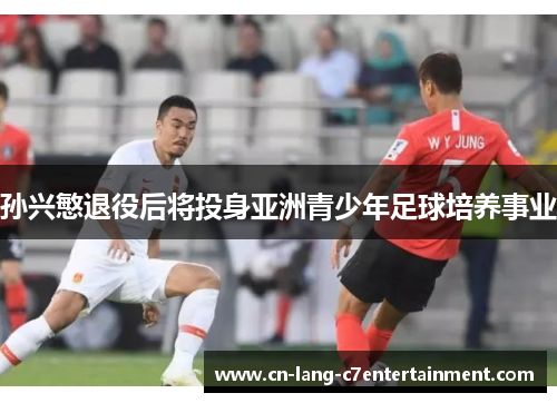 孙兴慜退役后将投身亚洲青少年足球培养事业 孙兴慜退役后将投身亚洲青少年足球培养事业