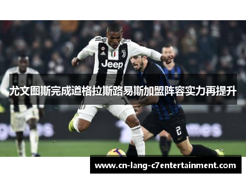 尤文图斯完成道格拉斯路易斯加盟阵容实力再提升 尤文图斯完成道格拉斯路易斯加盟阵容实力再提升