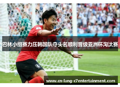 巴林小组赛力压韩国队夺头名顺利晋级亚洲杯淘汰赛 巴林小组赛力压韩国队夺头名顺利晋级亚洲杯淘汰赛