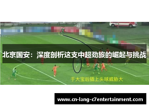 北京国安:深度剖析这支中超劲旅的崛起与挑战 北京国安:深度剖析这支中超劲旅的崛起与挑战