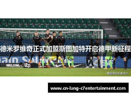 德米罗维奇正式加盟斯图加特开启德甲新征程 德米罗维奇正式加盟斯图加特开启德甲新征程