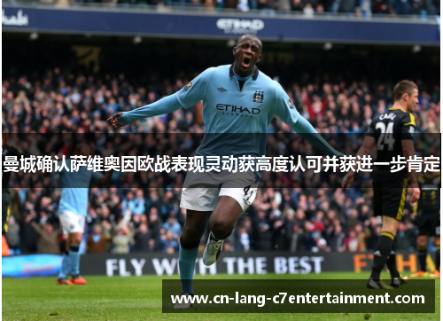 曼城确认萨维奥因欧战表现灵动获高度认可并获进一步肯定 曼城确认萨维奥因欧战表现灵动获高度认可并获进一步肯定