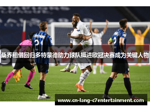 桑乔租借回归多特蒙德助力球队挺进欧冠决赛成为关键人物 桑乔租借回归多特蒙德助力球队挺进欧冠决赛成为关键人物