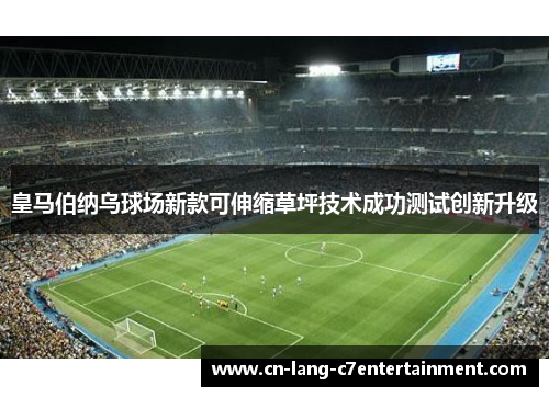 皇马伯纳乌球场新款可伸缩草坪技术成功测试创新升级 皇马伯纳乌球场新款可伸缩草坪技术成功测试创新升级