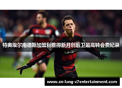 特奥埃尔南德斯加盟利雅得新月创后卫最高转会费纪录 特奥埃尔南德斯加盟利雅得新月创后卫最高转会费纪录