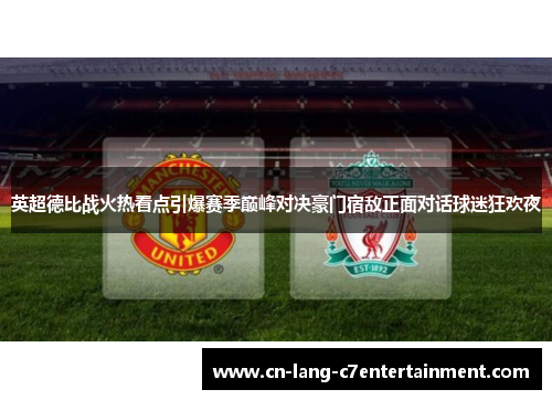 英超德比战火热看点引爆赛季巅峰对决豪门宿敌正面对话球迷狂欢夜 英超德比战火热看点引爆赛季巅峰对决豪门宿敌正面对话球迷狂欢夜