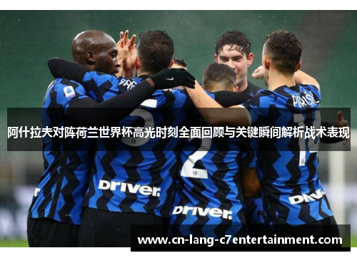 阿什拉夫对阵荷兰世界杯高光时刻全面回顾与关键瞬间解析战术表现 阿什拉夫对阵荷兰世界杯高光时刻全面回顾与关键瞬间解析战术表现