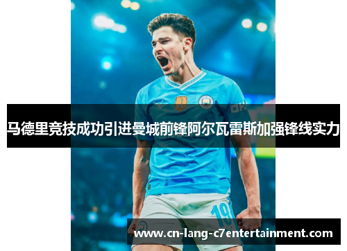 马德里竞技成功引进曼城前锋阿尔瓦雷斯加强锋线实力 马德里竞技成功引进曼城前锋阿尔瓦雷斯加强锋线实力