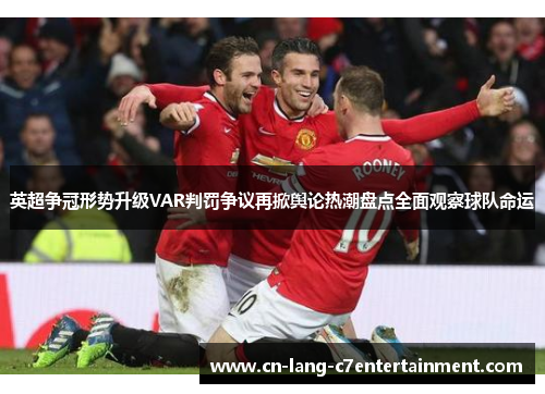英超争冠形势升级VAR判罚争议再掀舆论热潮盘点全面观察球队命运 英超争冠形势升级VAR判罚争议再掀舆论热潮盘点全面观察球队命运