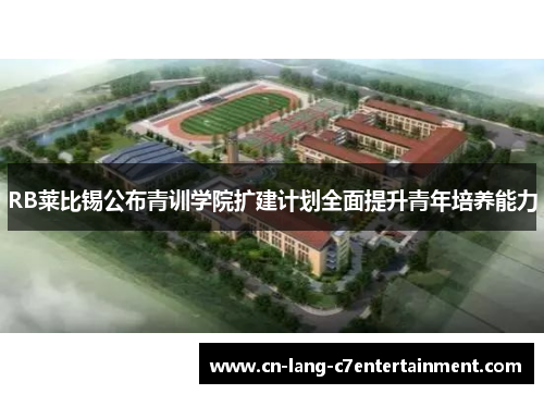 RB莱比锡公布青训学院扩建计划全面提升青年培养能力 RB莱比锡公布青训学院扩建计划全面提升青年培养能力