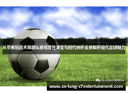 从节奏到战术英超比赛观赏性演变与时代转折全景解析现代足球魅力 从节奏到战术英超比赛观赏性演变与时代转折全景解析现代足球魅力