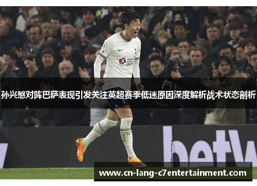 孙兴慜对阵巴萨表现引发关注英超赛季低迷原因深度解析战术状态剖析 孙兴慜对阵巴萨表现引发关注英超赛季低迷原因深度解析战术状态剖析