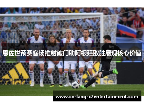 恩佐世预赛客场推射破门助阿根廷取胜展现核心价值
