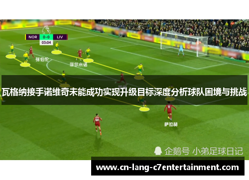 瓦格纳接手诺维奇未能成功实现升级目标深度分析球队困境与挑战