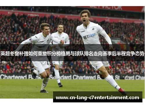 英超冬窗补强如何重塑积分榜格局与球队排名走向赛季后半程竞争态势