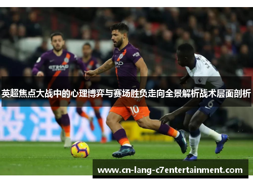 英超焦点大战中的心理博弈与赛场胜负走向全景解析战术层面剖析 英超焦点大战中的心理博弈与赛场胜负走向全景解析战术层面剖析