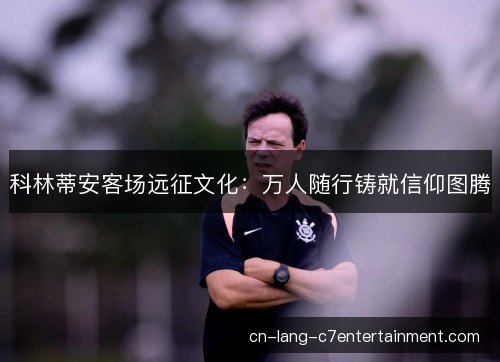 科林蒂安客场远征文化：万人随行铸就信仰图腾